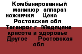 Комбинированный маникюр (аппарат ножнички) › Цена ­ 600 - Ростовская обл., Таганрог г. Медицина, красота и здоровье » Другое   . Ростовская обл.